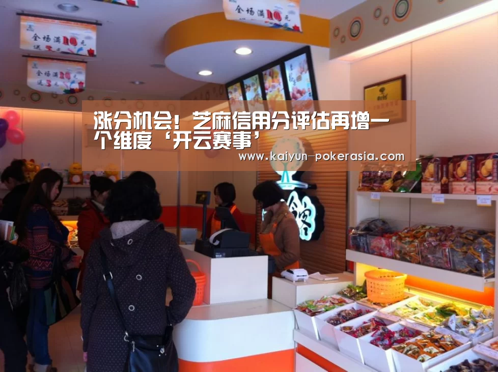 涨分机会!芝麻信用分评估再增一个维度‘开云赛事’(图1) 开云篮球
