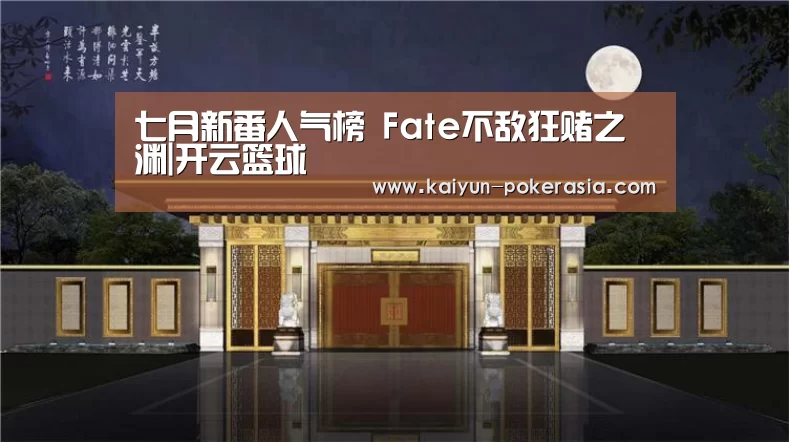 七月新番人气榜 Fate不敌狂赌之渊|开云篮球(图1) 开云篮球