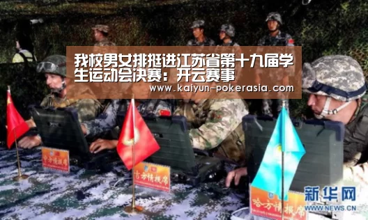 我校男女排挺进江苏省第十九届学生运动会决赛:开云赛事(图1) 开云体育